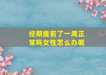 经期提前了一周正常吗女性怎么办呢