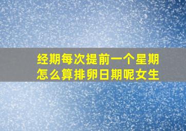 经期每次提前一个星期怎么算排卵日期呢女生