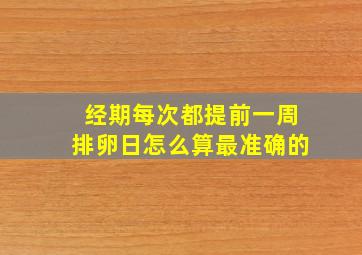 经期每次都提前一周排卵日怎么算最准确的