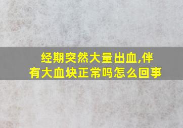 经期突然大量出血,伴有大血块正常吗怎么回事