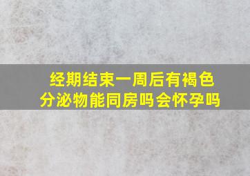 经期结束一周后有褐色分泌物能同房吗会怀孕吗