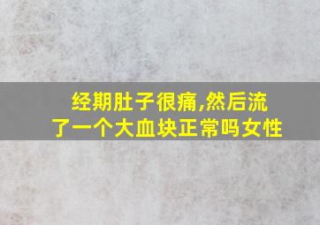 经期肚子很痛,然后流了一个大血块正常吗女性