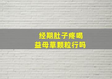 经期肚子疼喝益母草颗粒行吗