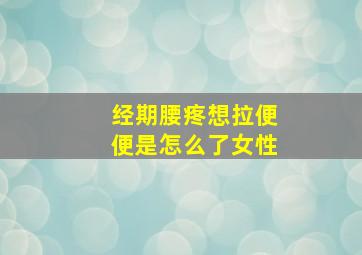 经期腰疼想拉便便是怎么了女性