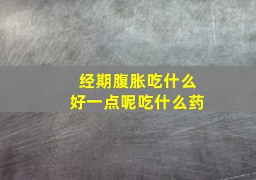 经期腹胀吃什么好一点呢吃什么药