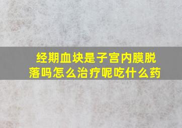 经期血块是子宫内膜脱落吗怎么治疗呢吃什么药