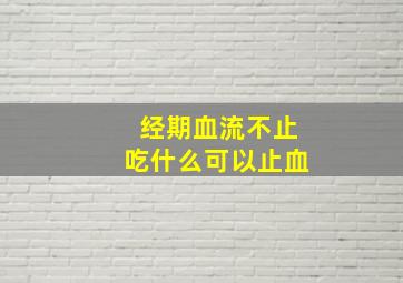 经期血流不止吃什么可以止血