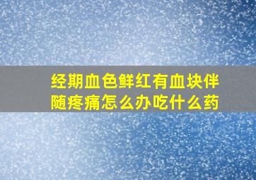 经期血色鲜红有血块伴随疼痛怎么办吃什么药