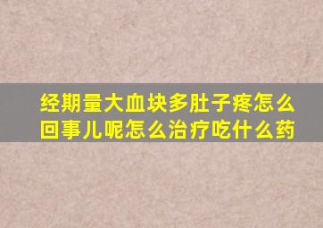 经期量大血块多肚子疼怎么回事儿呢怎么治疗吃什么药