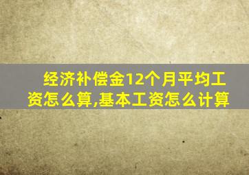 经济补偿金12个月平均工资怎么算,基本工资怎么计算