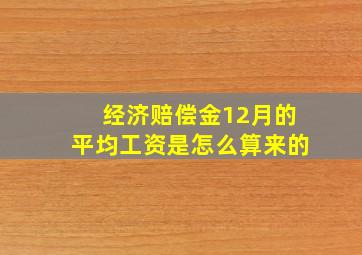 经济赔偿金12月的平均工资是怎么算来的