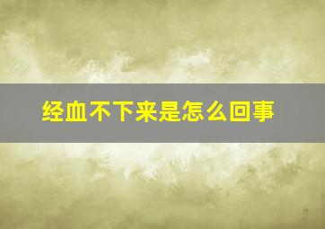 经血不下来是怎么回事