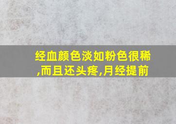 经血颜色淡如粉色很稀,而且还头疼,月经提前