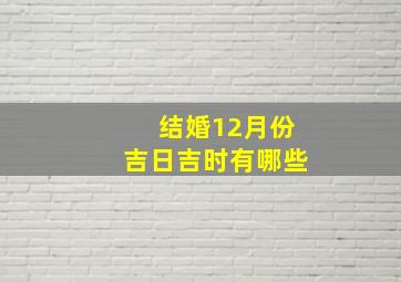 结婚12月份吉日吉时有哪些