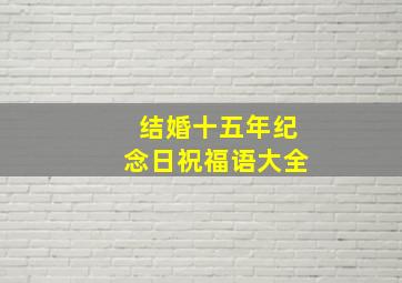 结婚十五年纪念日祝福语大全