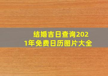 结婚吉日查询2021年免费日历图片大全