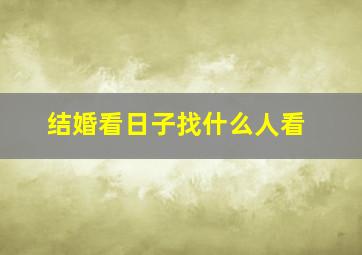 结婚看日子找什么人看