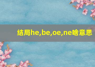 结局he,be,oe,ne啥意思