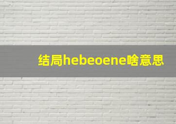 结局hebeoene啥意思