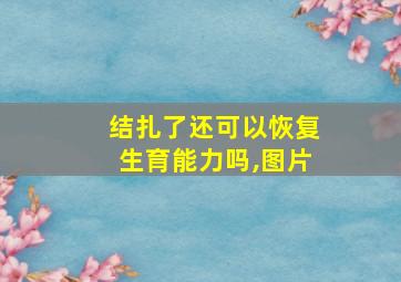 结扎了还可以恢复生育能力吗,图片