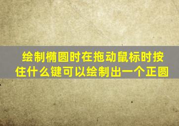 绘制椭圆时在拖动鼠标时按住什么键可以绘制出一个正圆