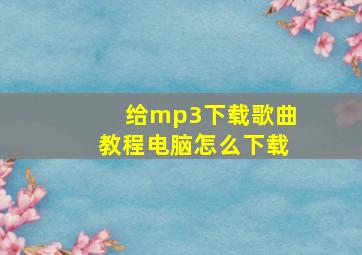 给mp3下载歌曲教程电脑怎么下载