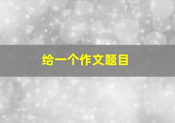 给一个作文题目