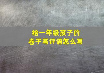 给一年级孩子的卷子写评语怎么写