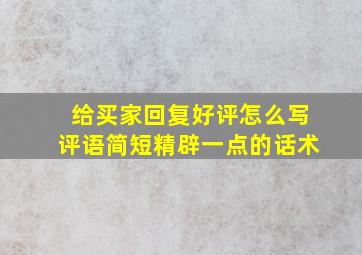 给买家回复好评怎么写评语简短精辟一点的话术