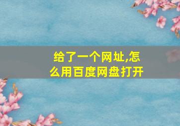 给了一个网址,怎么用百度网盘打开