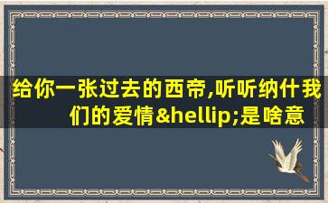 给你一张过去的西帝,听听纳什我们的爱情…是啥意思