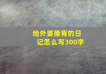 给外婆捶背的日记怎么写300字