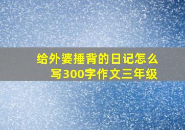 给外婆捶背的日记怎么写300字作文三年级