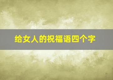 给女人的祝福语四个字