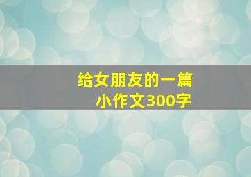 给女朋友的一篇小作文300字