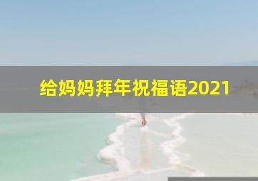 给妈妈拜年祝福语2021