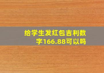 给学生发红包吉利数字166.88可以吗