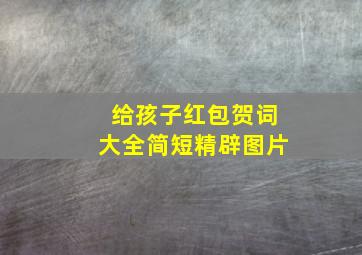 给孩子红包贺词大全简短精辟图片