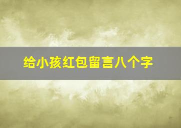 给小孩红包留言八个字