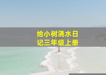 给小树浇水日记三年级上册