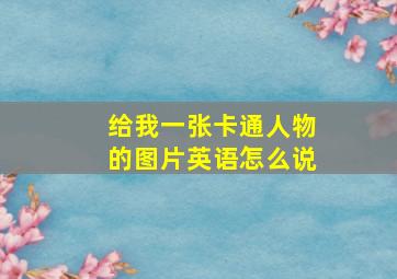 给我一张卡通人物的图片英语怎么说