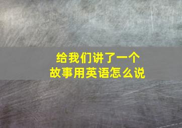 给我们讲了一个故事用英语怎么说