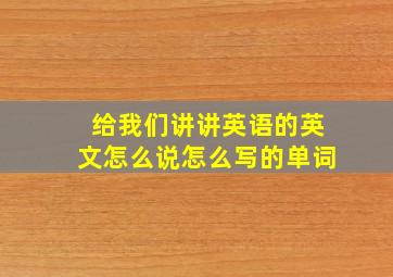 给我们讲讲英语的英文怎么说怎么写的单词