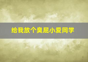 给我放个臭屁小爱同学