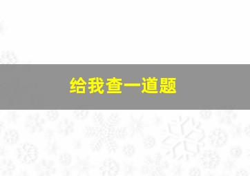 给我查一道题