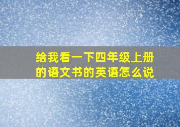 给我看一下四年级上册的语文书的英语怎么说