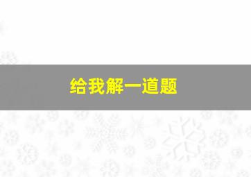 给我解一道题