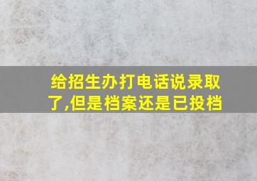 给招生办打电话说录取了,但是档案还是已投档