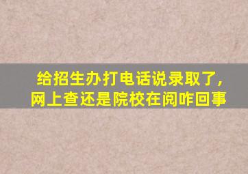 给招生办打电话说录取了,网上查还是院校在阅咋回事