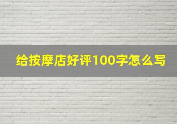 给按摩店好评100字怎么写